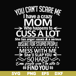 you can't scare me i have a crazy mom who happens to cuss a lot mess with me she'll slap you so hard even the google won