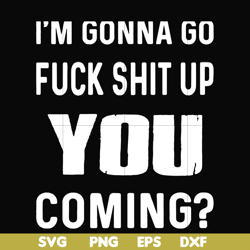 i'm going go fuck shit up you coming svg, png, dxf, eps file fn000237