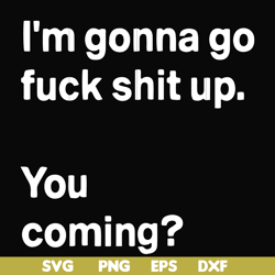 i'm going go fuck shit up you coming svg, png, dxf, eps file fn000238