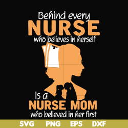 behind every nurse who believes in herself is a nurse mom who believed in her first svg, png, dxf, eps file fn000254