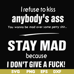 i refuse to kiss anybody's ass stay mad because i don't give a fuck svg, png, dxf, eps file fn000255