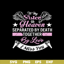 to my sister in heaven separated by death together by love i miss you svg, mother's day svg, eps, png, dxf digital file