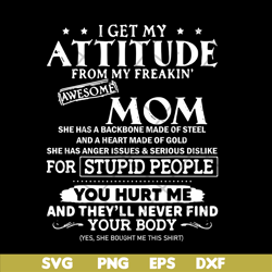 i get my attitude from my freaking awesome mom svg, mother's day svg, eps, png, dxf digital file mtd03042104