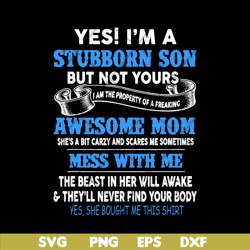 yes i'm a stubborn son svg, mother's day svg, eps, png, dxf digital file mtd03042114