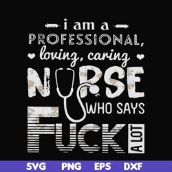 i am a professional loving caring nurse who says fuck svg, png, dxf, eps file fn000729