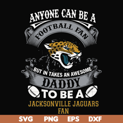 anyone can be a football fan but in takes an awesome daddy to be a jacksonville jaguars fan svg, nfl team svg, png, dxf,