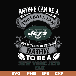 anyone can be a football fan but in takes an awesome daddy to be a new york jets fan svg,nfl team svg, png, dxf, eps dig