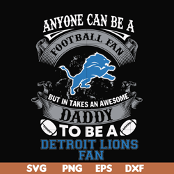 anyone can be a football fan but in takes an awesome daddy to be a detroit lions fan svg ,nfl team svg, png, dxf, eps di