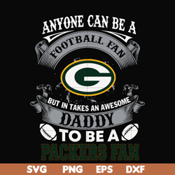 anyone can be a football fan but in takes an awesome daddy to be a packers fan svg, nfl team svg, png, dxf, eps digital