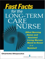 fast facts for the long-term care nurse : what nursing home and assisted living nurses need to know in a nutshell