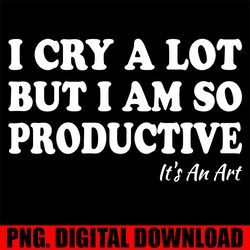 i cry a lot but i am so productive it's an art funny trendy t-shirt