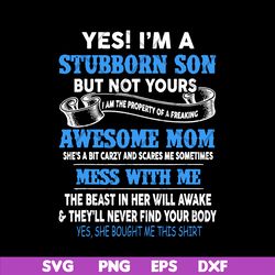 yes i'm a stubborn son svg, mother's day svg, eps, png, dxf digital file mtd03042114