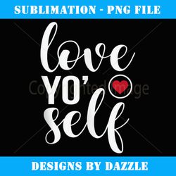 Love Yo Self Inspiring Motivational Quotes Sayings - Signature Sublimation PNG File