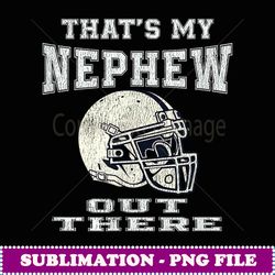 that's my nephew out there football aunt and uncle s - special edition sublimation png file