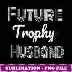 future trophy fiance groom to be gifts husband - png transparent sublimation design