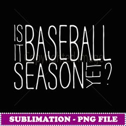 is it baseball season yet funny baseball player - exclusive sublimation digital file