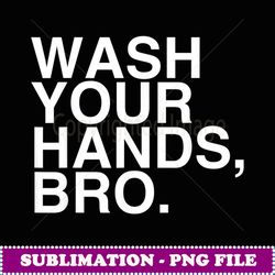 wash your hands bro hand washing saves lives hygiene gift - png sublimation digital download