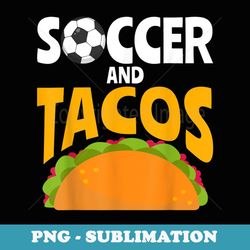 soccer and tacos mexican food love taco - exclusive png sublimation download