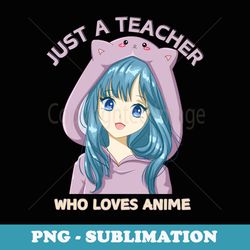 just a teacher who loves anime japanese animation kawaii - artistic sublimation digital file