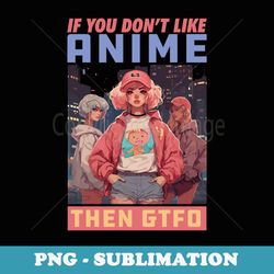 if you dont like anime the gtfo manga otaku - elegant sublimation png download