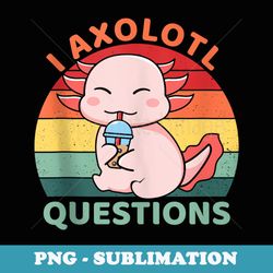 i ask axolotl questions cute axolotl retro vintage - sublimation png file