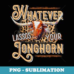 whatever lassos your longhorn riding rider bull rodeo - png sublimation digital download