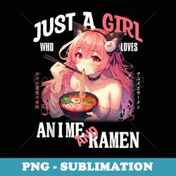 just a girl who loves anime and ramen noodles otaku kawaii - decorative sublimation png file