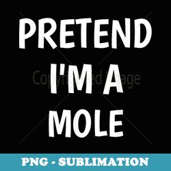 pretend im a mole costume lazy funny halloween party - png sublimation digital download