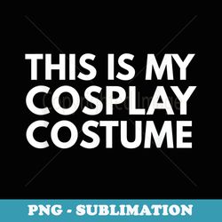 this is my cosplay costume t - png transparent sublimation design