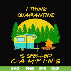 i think quarantine is spelled camping svg, png, dxf, eps digital file cmp015