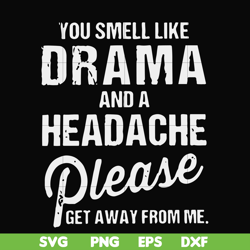 you smell like drama and a headache please get away from me svg, png, dxf, eps file fn000180