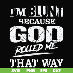 i'm blunt because god rolled me that way svg, png, dxf, eps file fn000202