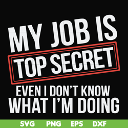 My job is top secret even I don't know what I'm doing svg, png, dxf, eps file FN000604