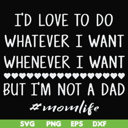 i'd love to do whatever i want whenever i want but i'm not a dad svg, png, dxf, eps file fn000791
