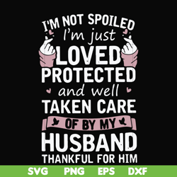 i'm not spoiled i'm just loved protected and well taken care of by my husband thankful for him svg, png, dxf, eps file f