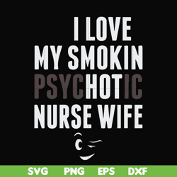 i love my smokin psychotic nurse wife svg, png, dxf, eps file fn000814