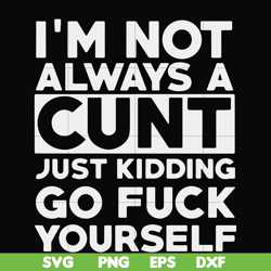 i'm not always a cunt just kidding go fuck yourself svg, png, dxf, eps file fn000864