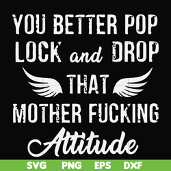 you better pop lock and drop that mother fucking attitude svg, png, dxf, eps file fn000888