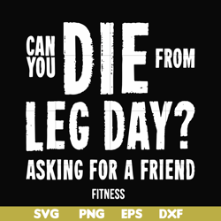 can you die from leg day asking for a friend fitness svg, png, dxf, eps file fn00030