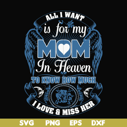 all i want is for my mom in heaven to know how much i love miss her svg, png, dxf, eps file fn00031