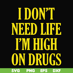 i don't need life i'm high on drugs svg, png, dxf, eps digital file oth0026