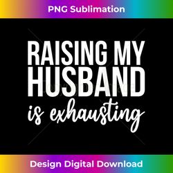 womens funny raising my husband is exhausting raising husbands tank top 3 - png transparent sublimation file