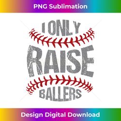 i only raise ballers baseball & softball players - instant sublimation digital download