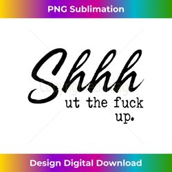 shhh shut the fuck up 2 - png transparent digital download file for sublimation