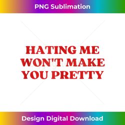 hating me won't make you pretty - funny sarcastic