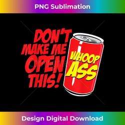 don't make me open a can open this can of whoop ass - png transparent sublimation file