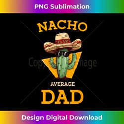 nacho average dad cactus funny mexican father cinco de mayo - png transparent sublimation file