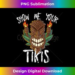 show me your tikis funny hawaiian torch - instant sublimation digital download