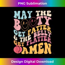 may the booty get fatter & the belly get flatter amen (back) - stylish sublimation digital download