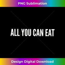 all you can eat - high-resolution png sublimation file